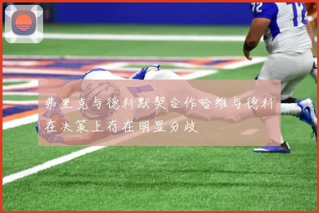 弗里克与德科默契合作哈维与德科在决策上存在明显分歧