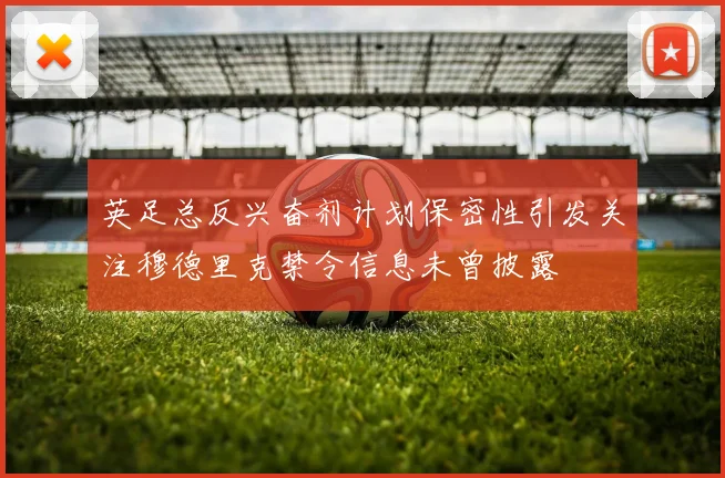 英足总反兴奋剂计划保密性引发关注穆德里克禁令信息未曾披露