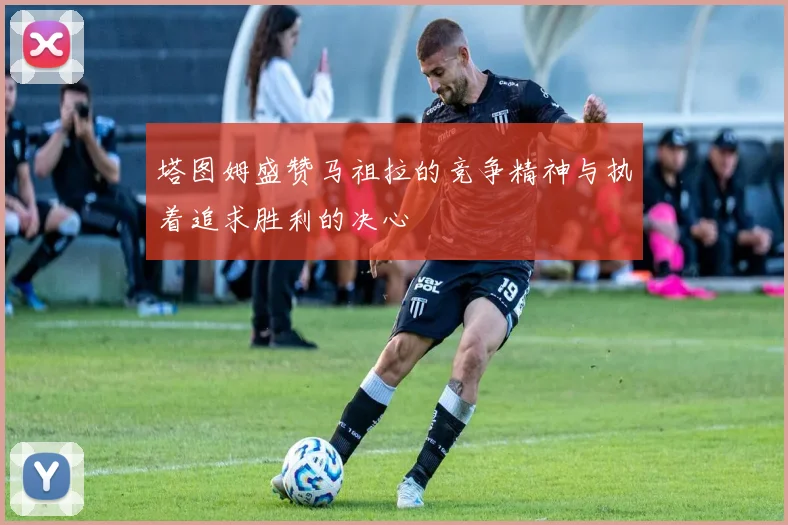 塔图姆盛赞马祖拉的竞争精神与执着追求胜利的决心