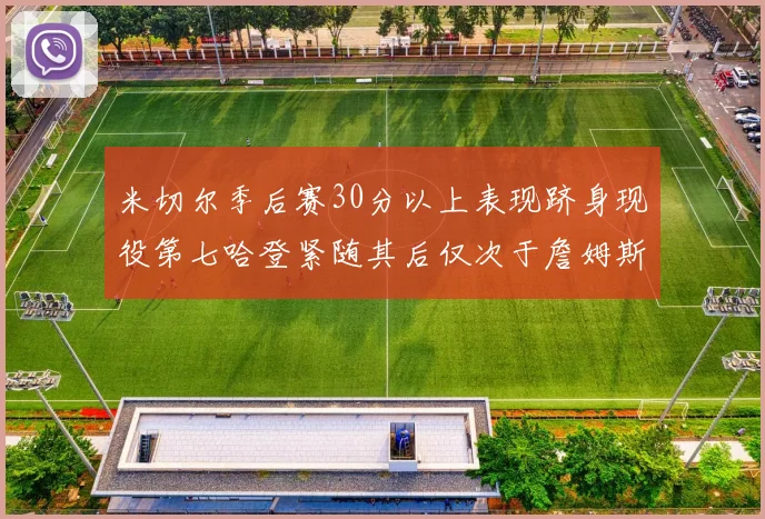 米切尔季后赛30分以上表现跻身现役第七哈登紧随其后仅次于詹姆斯杜兰特库里