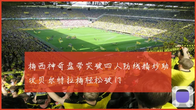 梅西神奇盘带突破四人防线精妙助攻贝尔特拉梅轻松破门