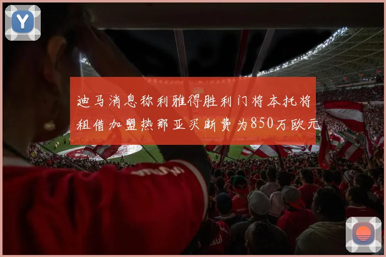 迪马消息称利雅得胜利门将本托将租借加盟热那亚买断费为850万欧元