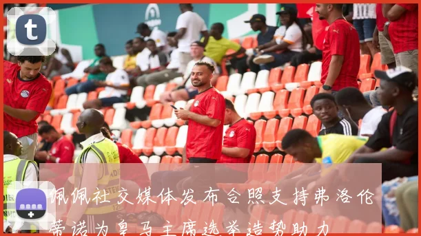 佩佩社交媒体发布合照支持弗洛伦蒂诺为皇马主席选举造势助力