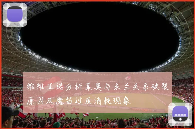 维维亚诺分析莱奥与米兰关系破裂原因及魔笛过度消耗现象