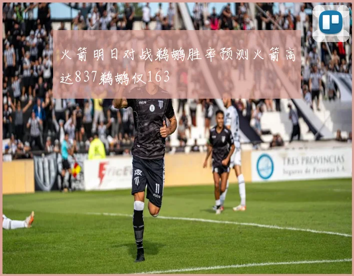 火箭明日对战鹈鹕胜率预测火箭高达837鹈鹕仅163