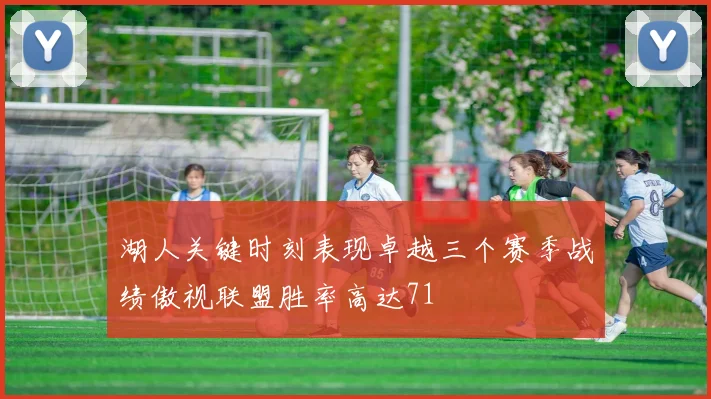 湖人关键时刻表现卓越三个赛季战绩傲视联盟胜率高达71